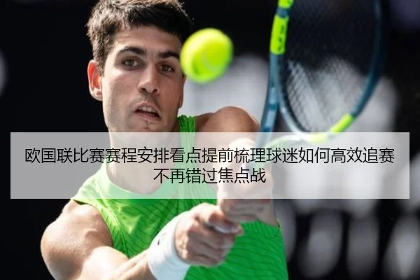 欧国联比赛赛程安排看点提前梳理球迷如何高效追赛不再错过焦点战